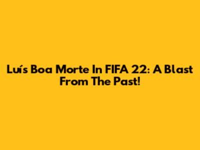 Luís Boa Morte In FIFA 22: A Blast From The Past!