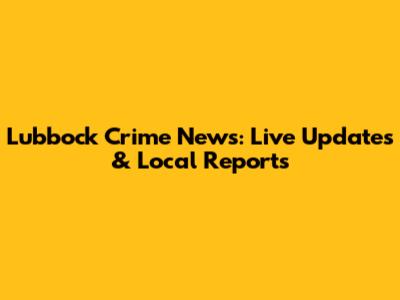 Lubbock Crime News: Live Updates & Local Reports