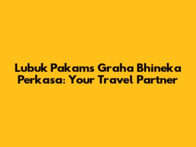 Lubuk Pakam's Graha Bhineka Perkasa: Your Travel Partner