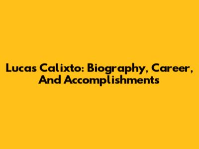 Lucas Calixto: Biography, Career, And Accomplishments