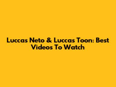Luccas Neto & Luccas Toon: Best Videos To Watch