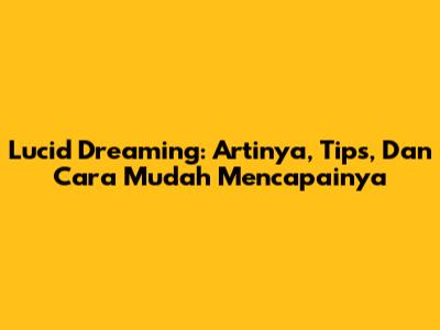Lucid Dreaming: Artinya, Tips, Dan Cara Mudah Mencapainya
