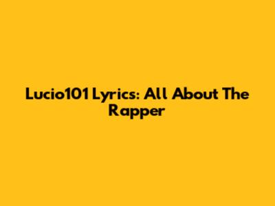 Lucio101 Lyrics: All About The Rapper