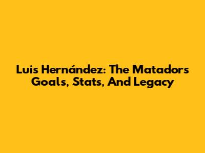 Luis Hernández: The Matador's Goals, Stats, And Legacy