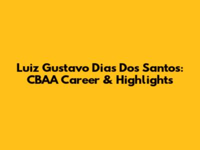 Luiz Gustavo Dias Dos Santos: CBAA Career & Highlights
