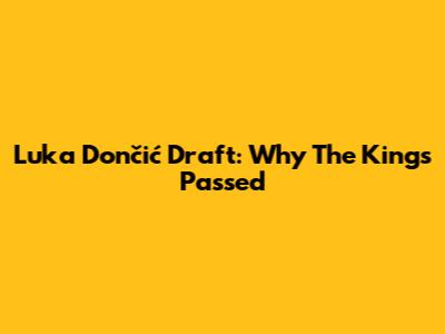 Luka Dončić Draft: Why The Kings Passed