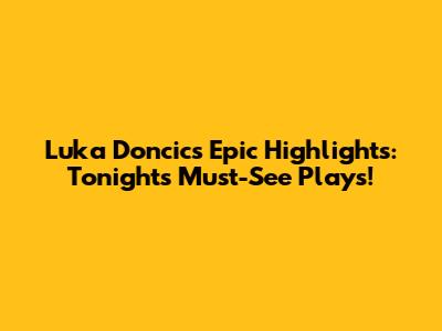 Luka Doncic's Epic Highlights: Tonight's Must-See Plays!