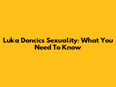 Luka Doncic's Sexuality: What You Need To Know