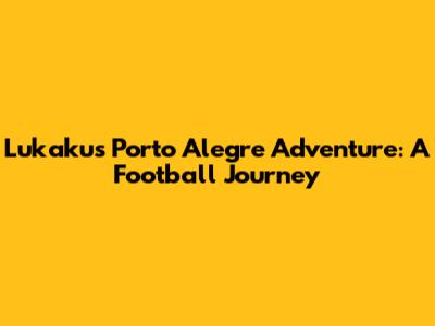 Lukaku's Porto Alegre Adventure: A Football Journey