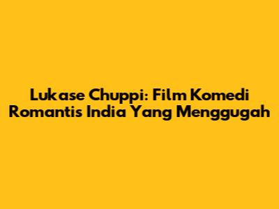 Lukase Chuppi: Film Komedi Romantis India Yang Menggugah