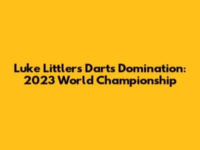 Luke Littler's Darts Domination: 2023 World Championship