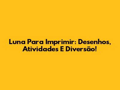 Luna Para Imprimir: Desenhos, Atividades E Diversão!