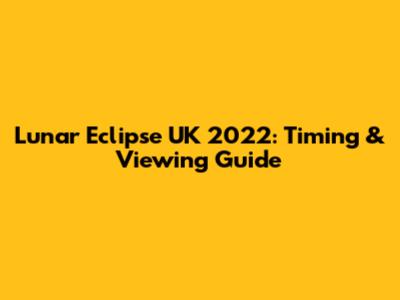 Lunar Eclipse UK 2022: Timing & Viewing Guide