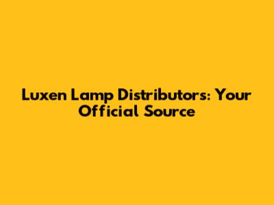 Luxen Lamp Distributors: Your Official Source