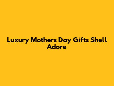 Luxury Mother's Day Gifts She'll Adore