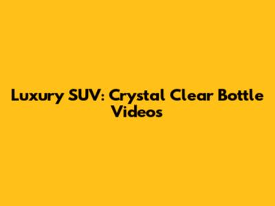 Luxury SUV: Crystal Clear Bottle Videos