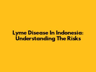 Lyme Disease In Indonesia: Understanding The Risks