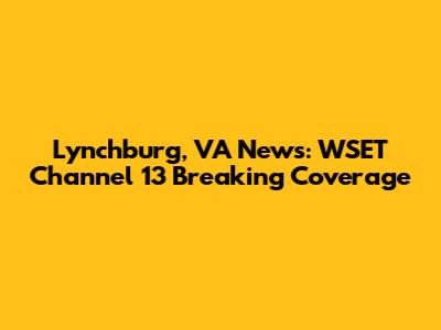 Lynchburg, VA News: WSET Channel 13 Breaking Coverage