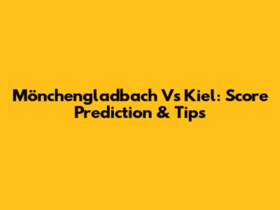 Mönchengladbach Vs Kiel: Score Prediction & Tips