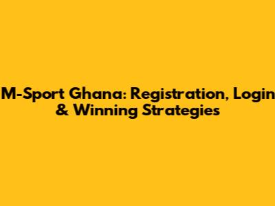 M-Sport Ghana: Registration, Login & Winning Strategies