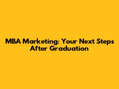 MBA Marketing: Your Next Steps After Graduation