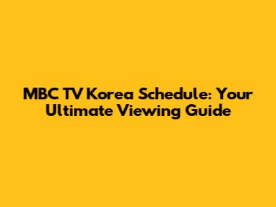 MBC TV Korea Schedule: Your Ultimate Viewing Guide