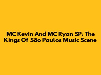 MC Kevin And MC Ryan SP: The Kings Of São Paulo's Music Scene