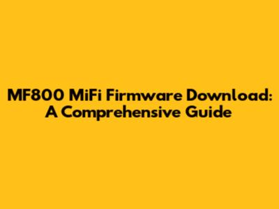 MF800 MiFi Firmware Download: A Comprehensive Guide