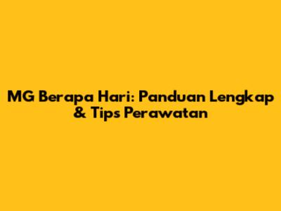 MG Berapa Hari: Panduan Lengkap & Tips Perawatan