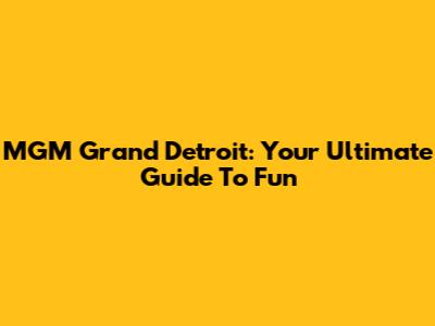 MGM Grand Detroit: Your Ultimate Guide To Fun