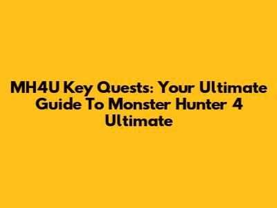 MH4U Key Quests: Your Ultimate Guide To Monster Hunter 4 Ultimate