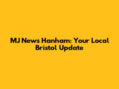 MJ News Hanham: Your Local Bristol Update