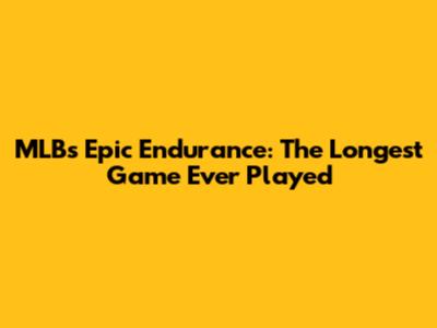 MLB's Epic Endurance: The Longest Game Ever Played