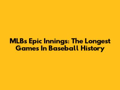 MLB's Epic Innings: The Longest Games In Baseball History