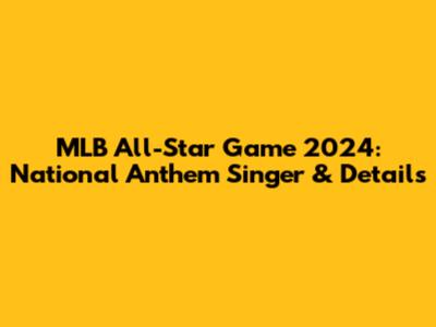 MLB All-Star Game 2024: National Anthem Singer & Details
