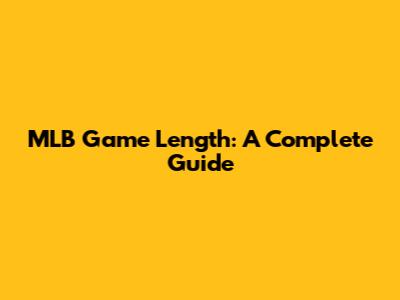 MLB Game Length: A Complete Guide