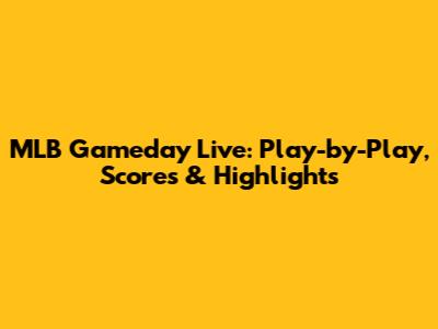 MLB Gameday Live: Play-by-Play, Scores & Highlights