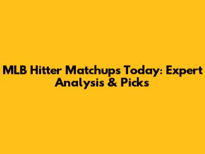MLB Hitter Matchups Today: Expert Analysis & Picks