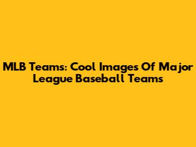 MLB Teams: Cool Images Of Major League Baseball Teams