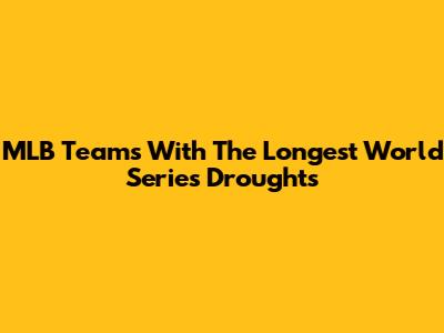 MLB Teams With The Longest World Series Droughts