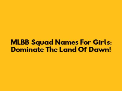 MLBB Squad Names For Girls: Dominate The Land Of Dawn!