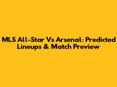MLS All-Star Vs Arsenal: Predicted Lineups & Match Preview