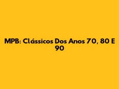 MPB: Clássicos Dos Anos 70, 80 E 90