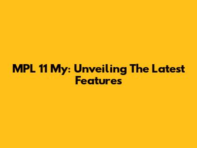 MPL 11 My: Unveiling The Latest Features