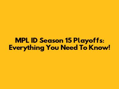 MPL ID Season 15 Playoffs: Everything You Need To Know!