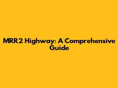 MRR2 Highway: A Comprehensive Guide