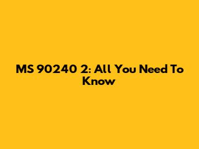 MS 90240 2: All You Need To Know