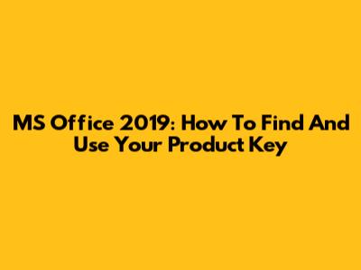 MS Office 2019: How To Find And Use Your Product Key