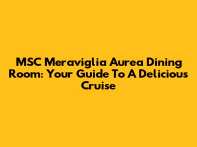 MSC Meraviglia Aurea Dining Room: Your Guide To A Delicious Cruise