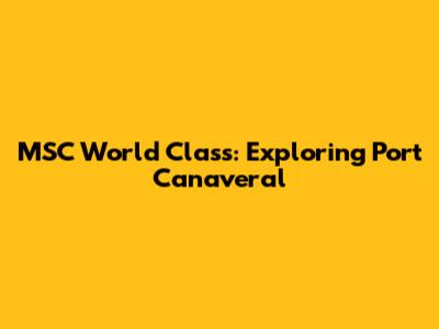 MSC World Class: Exploring Port Canaveral